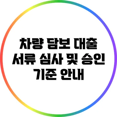 차량 담보 대출 서류 심사 및 승인 기준 안내