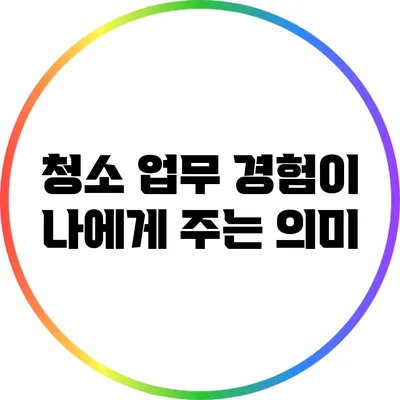 청소 업무 경험이 나에게 주는 의미