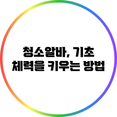 청소알바, 기초 체력을 키우는 방법