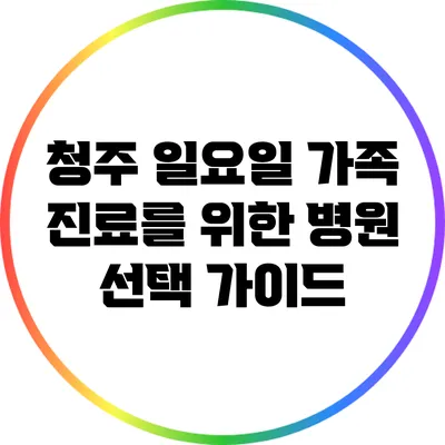 청주 일요일 가족 진료를 위한 병원 선택 가이드