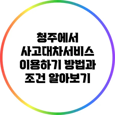 청주에서 사고대차서비스 이용하기: 방법과 조건 알아보기
