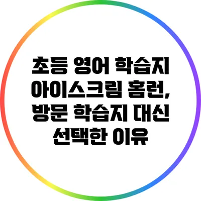 초등 영어 학습지 아이스크림 홈런, 방문 학습지 대신 선택한 이유