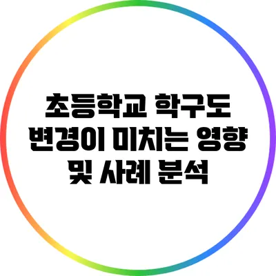 초등학교 학구도 변경이 미치는 영향 및 사례 분석