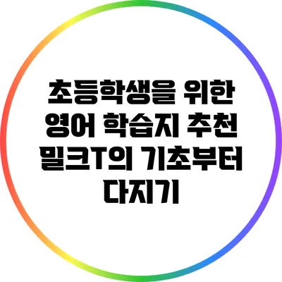 초등학생을 위한 영어 학습지 추천: 밀크T의 기초부터 다지기