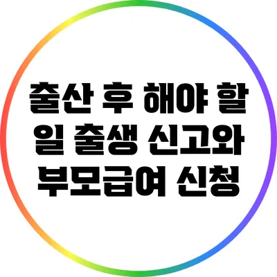 출산 후 해야 할 일: 출생 신고와 부모급여 신청