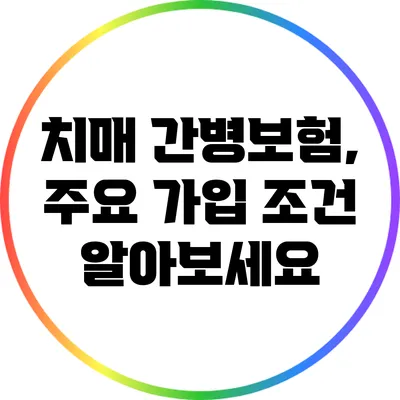 치매 간병보험, 주요 가입 조건 알아보세요