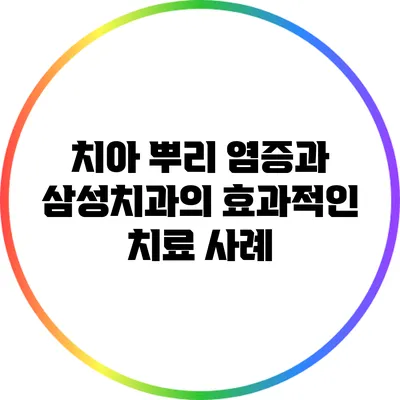 치아 뿌리 염증과 삼성치과의 효과적인 치료 사례
