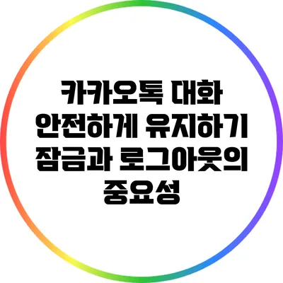 카카오톡 대화 안전하게 유지하기: 잠금과 로그아웃의 중요성