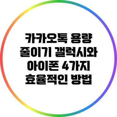 카카오톡 용량 줄이기: 갤럭시와 아이폰 4가지 효율적인 방법