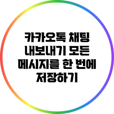 카카오톡 채팅 내보내기: 모든 메시지를 한 번에 저장하기