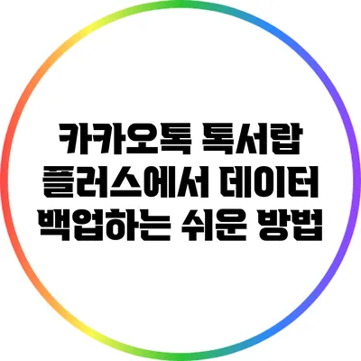 카카오톡 톡서랍 플러스에서 데이터 백업하는 쉬운 방법