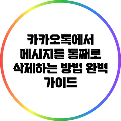 카카오톡에서 메시지를 통째로 삭제하는 방법 완벽 가이드