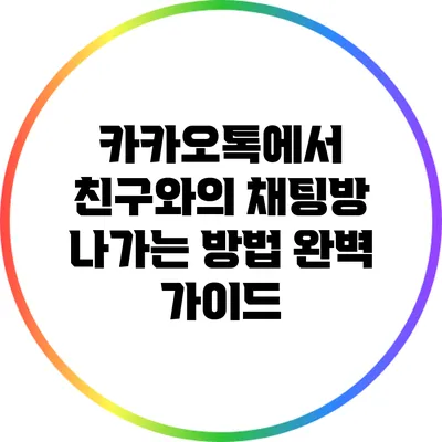 카카오톡에서 친구와의 채팅방 나가는 방법 완벽 가이드