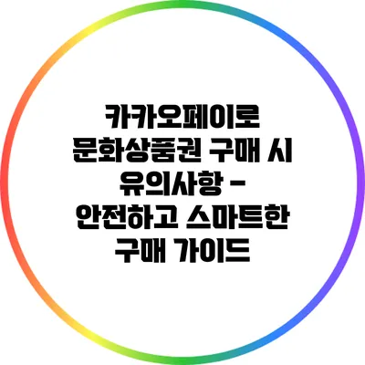 카카오페이로 문화상품권 구매 시 유의사항 – 안전하고 스마트한 구매 가이드