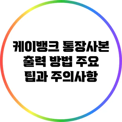 케이뱅크 통장사본 출력 방법: 주요 팁과 주의사항