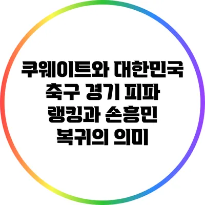 쿠웨이트와 대한민국 축구 경기: 피파 랭킹과 손흥민 복귀의 의미