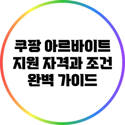 쿠팡 아르바이트 지원 자격과 조건 완벽 가이드