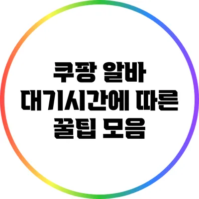 쿠팡 알바 대기시간에 따른 꿀팁 모음