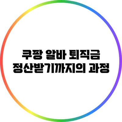 쿠팡 알바 퇴직금 정산받기까지의 과정