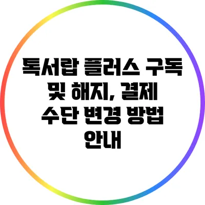 톡서랍 플러스 구독 및 해지, 결제 수단 변경 방법 안내