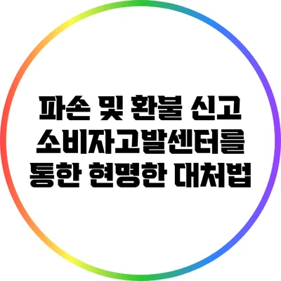 파손 및 환불 신고: 소비자고발센터를 통한 현명한 대처법