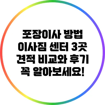 포장이사 방법: 이사짐 센터 3곳 견적 비교와 후기 꼭 알아보세요!