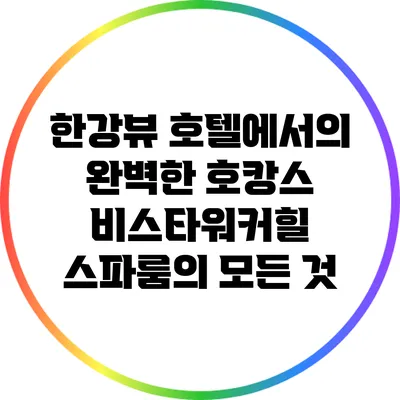 한강뷰 호텔에서의 완벽한 호캉스: 비스타워커힐 스파룸의 모든 것