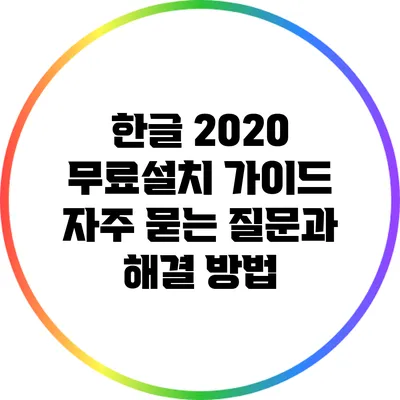 한글 2020 무료설치 가이드: 자주 묻는 질문과 해결 방법
