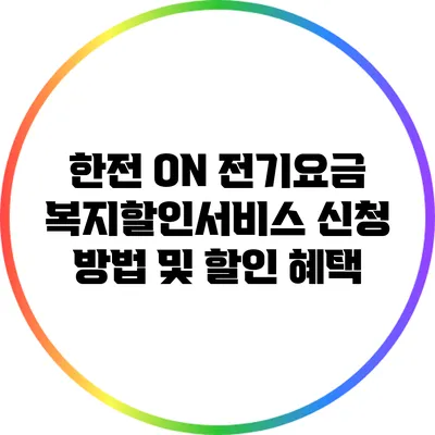 한전 ON 전기요금 복지할인서비스 신청 방법 및 할인 혜택