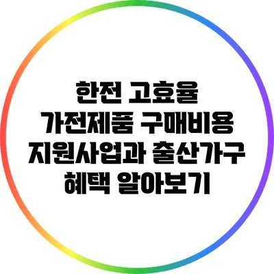 한전 고효율 가전제품 구매비용 지원사업과 출산가구 혜택 알아보기