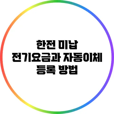 한전 미납 전기요금과 자동이체 등록 방법