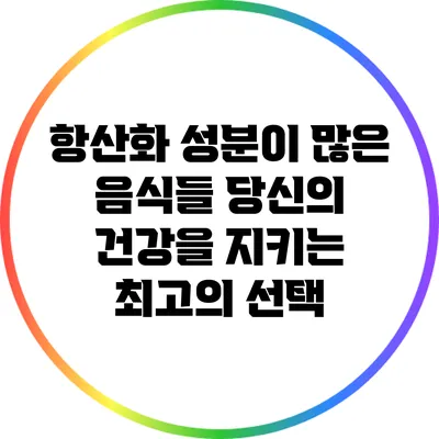 항산화 성분이 많은 음식들: 당신의 건강을 지키는 최고의 선택