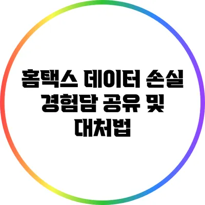 홈택스 데이터 손실 경험담 공유 및 대처법
