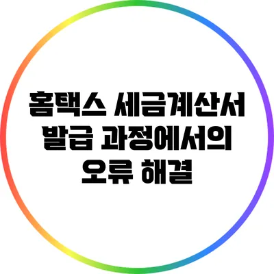 홈택스 세금계산서 발급 과정에서의 오류 해결