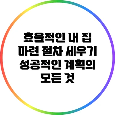 효율적인 내 집 마련 절차 세우기: 성공적인 계획의 모든 것
