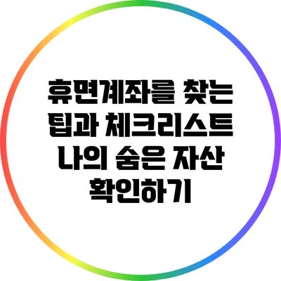 휴면계좌를 찾는 팁과 체크리스트: 나의 숨은 자산 확인하기