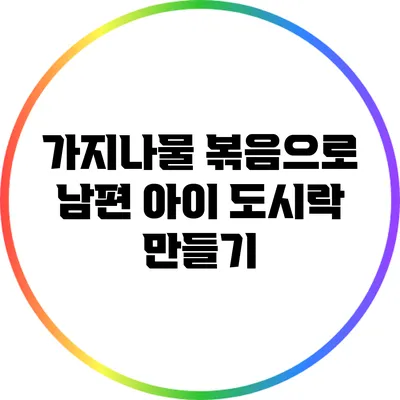 가지나물 볶음으로 남편 아이 도시락 만들기