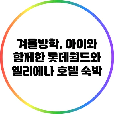 겨울방학, 아이와 함께한 롯데월드와 엘리에나 호텔 숙박