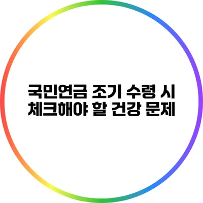 국민연금 조기 수령 시 체크해야 할 건강 문제