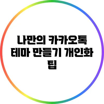 나만의 카카오톡 테마 만들기: 개인화 팁