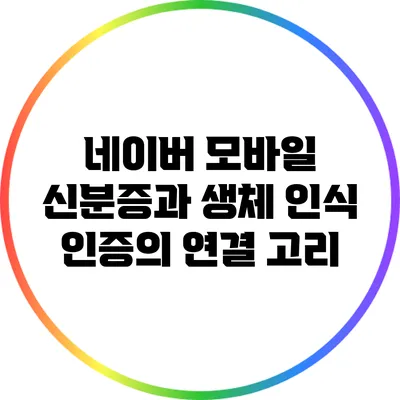 네이버 모바일 신분증과 생체 인식 인증의 연결 고리