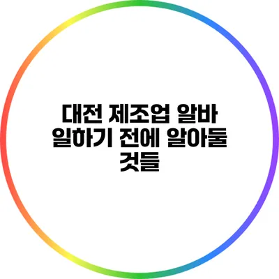 대전 제조업 알바: 일하기 전에 알아둘 것들