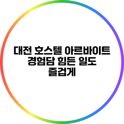 대전 호스텔 아르바이트 경험담: 힘든 일도 즐겁게