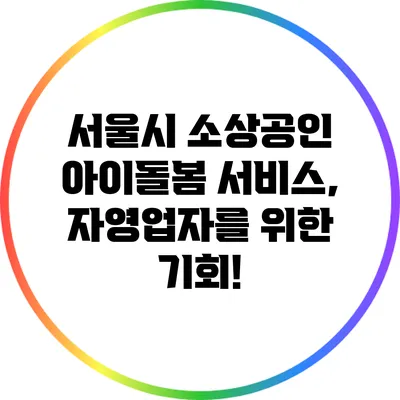서울시 소상공인 아이돌봄 서비스, 자영업자를 위한 기회!