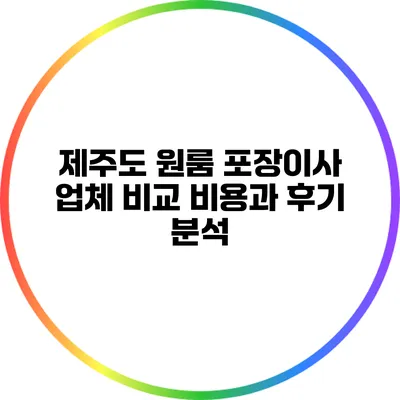 제주도 원룸 포장이사 업체 비교: 비용과 후기 분석