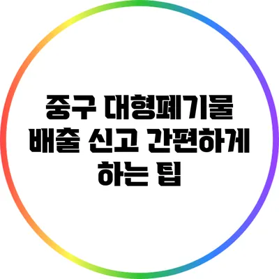 중구 대형폐기물 배출 신고 간편하게 하는 팁