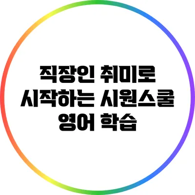 직장인 취미로 시작하는 시원스쿨 영어 학습
