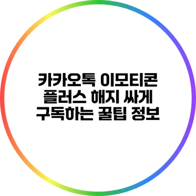 카카오톡 이모티콘 플러스 해지 싸게 구독하는 꿀팁 정보
