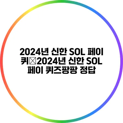 2024년 신한 SOL 페이 퀴�2024년 신한 SOL 페이 퀴즈팡팡 정답