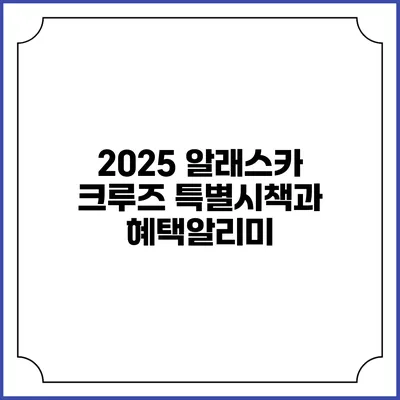 2025 알래스카 크루즈 특별시책과 혜택알리미
